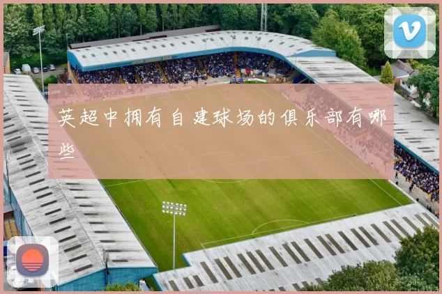 英超中拥有自建球场的俱乐部有哪些