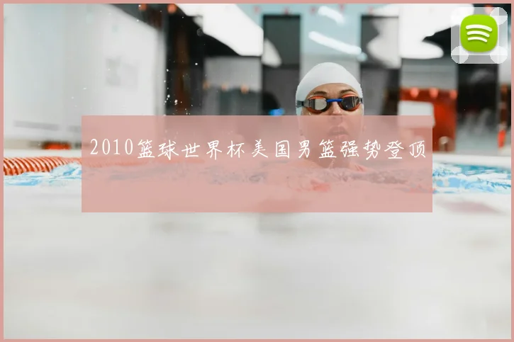 2010篮球世界杯美国男篮强势登顶