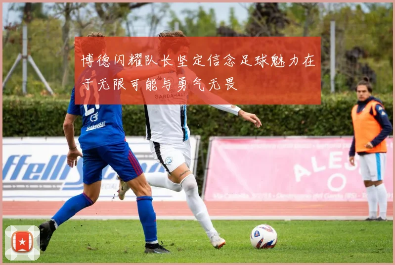 博德闪耀队长坚定信念足球魅力在于无限可能与勇气无畏