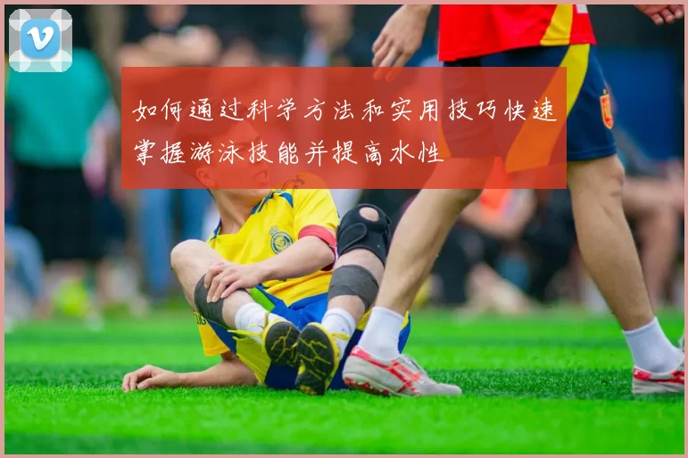 如何通过科学方法和实用技巧快速掌握游泳技能并提高水性