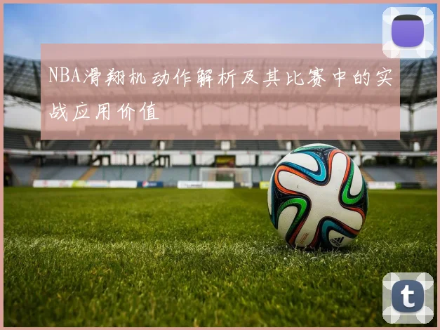 NBA滑翔机动作解析及其比赛中的实战应用价值