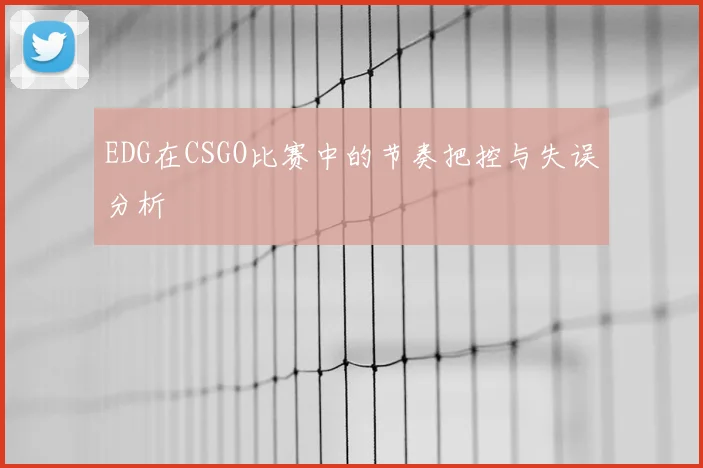 EDG在CSGO比赛中的节奏把控与失误分析