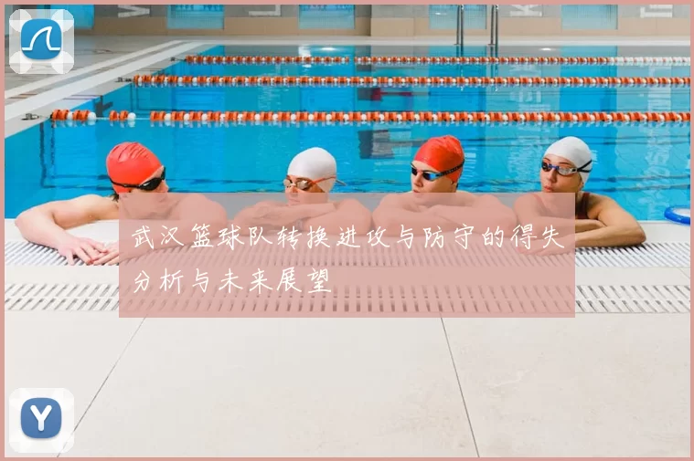 武汉篮球队转换进攻与防守的得失分析与未来展望