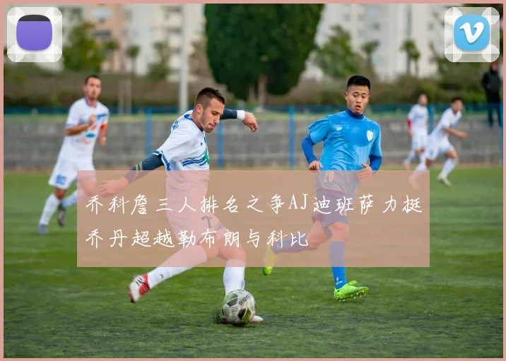 乔科詹三人排名之争AJ迪班萨力挺乔丹超越勒布朗与科比