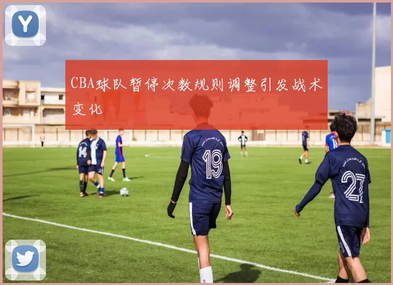 CBA球队暂停次数规则调整引发战术变化