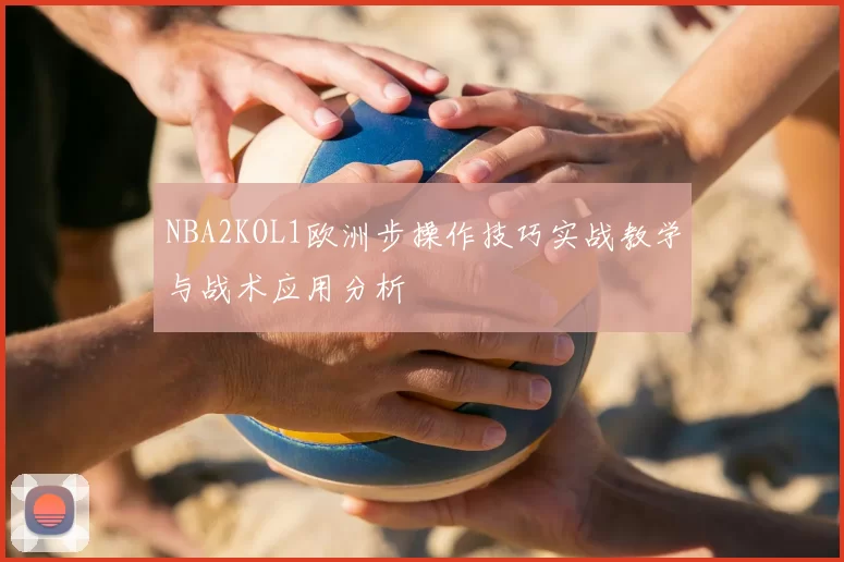 NBA2KOL1欧洲步操作技巧实战教学与战术应用分析