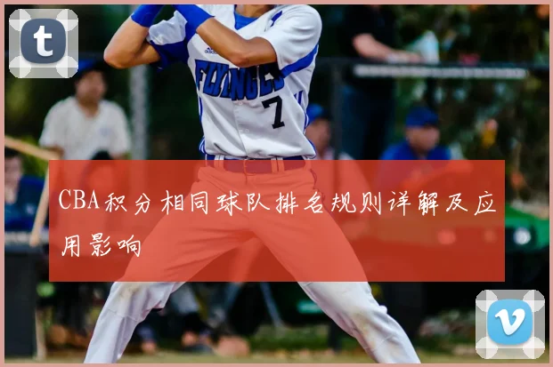 CBA积分相同球队排名规则详解及应用影响