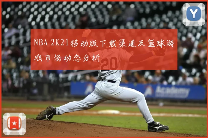 NBA 2K21移动版下载渠道及篮球游戏市场动态分析