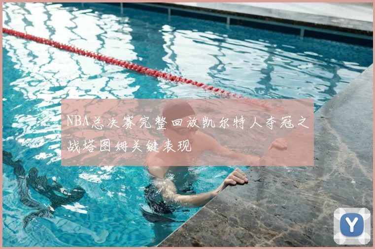 NBA总决赛完整回放凯尔特人夺冠之战塔图姆关键表现