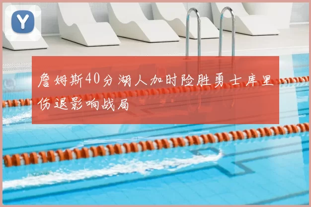 詹姆斯40分湖人加时险胜勇士库里伤退影响战局