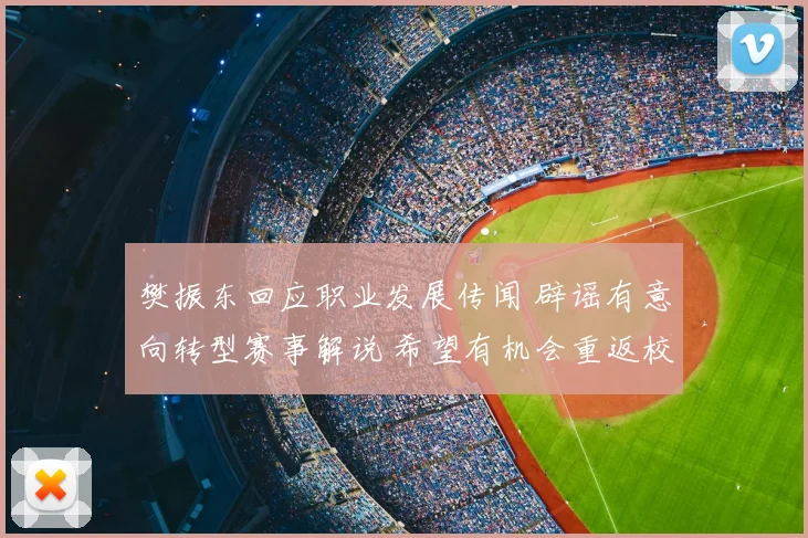 樊振东回应职业发展传闻 辟谣有意向转型赛事解说 希望有机会重返校园