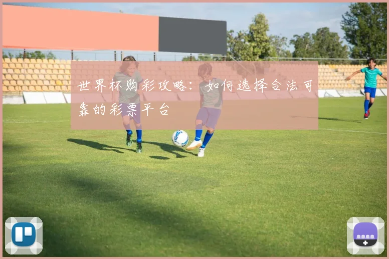 世界杯购彩攻略：如何选择合法可靠的彩票平台
