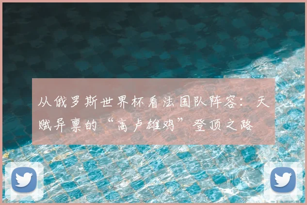 从俄罗斯世界杯看法国队阵容：天赋异禀的“高卢雄鸡”登顶之路