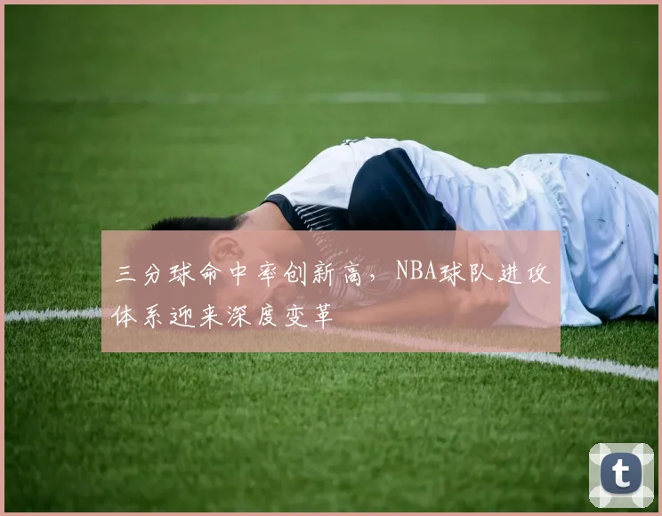 三分球命中率创新高，NBA球队进攻体系迎来深度变革