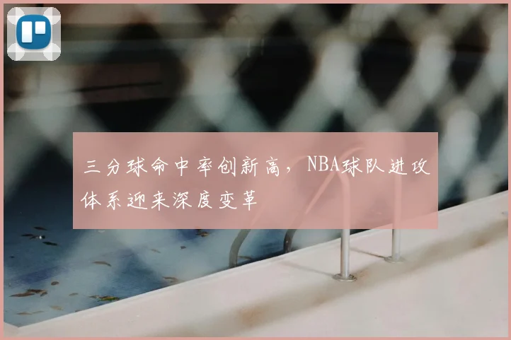 三分球命中率创新高，NBA球队进攻体系迎来深度变革