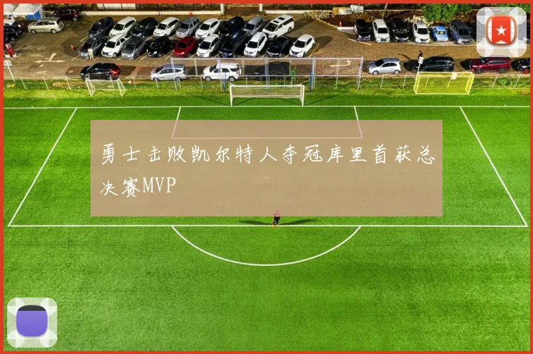 勇士击败凯尔特人夺冠库里首获总决赛MVP