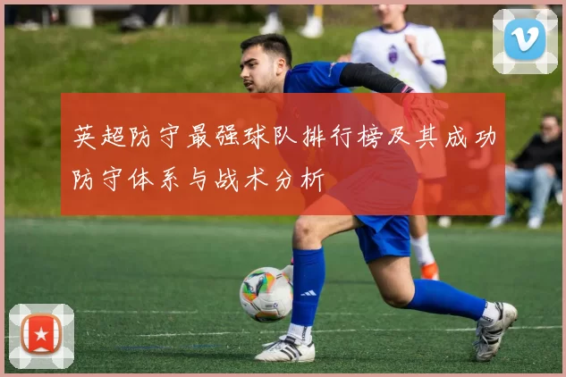 英超防守最强球队排行榜及其成功防守体系与战术分析
