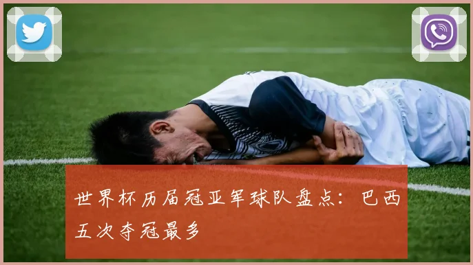 世界杯历届冠亚军球队盘点：巴西五次夺冠最多