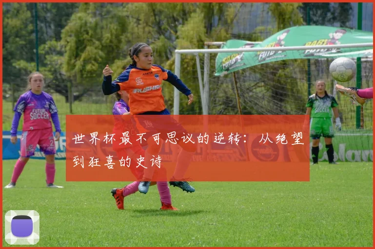 世界杯最不可思议的逆转:从绝望到狂喜的史诗