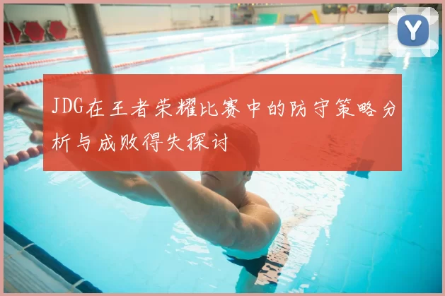 JDG在王者荣耀比赛中的防守策略分析与成败得失探讨