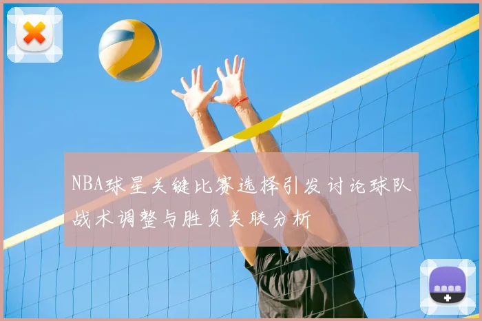 NBA球星关键比赛选择引发讨论球队战术调整与胜负关联分析