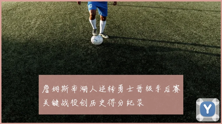 詹姆斯率湖人逆转勇士晋级季后赛关键战役创历史得分纪录