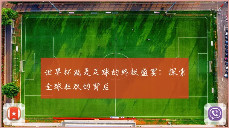 世界杯就是足球的终极盛宴：探索全球狂欢的背后