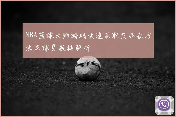 NBA篮球大师游戏快速获取艾弗森方法及球员数据解析