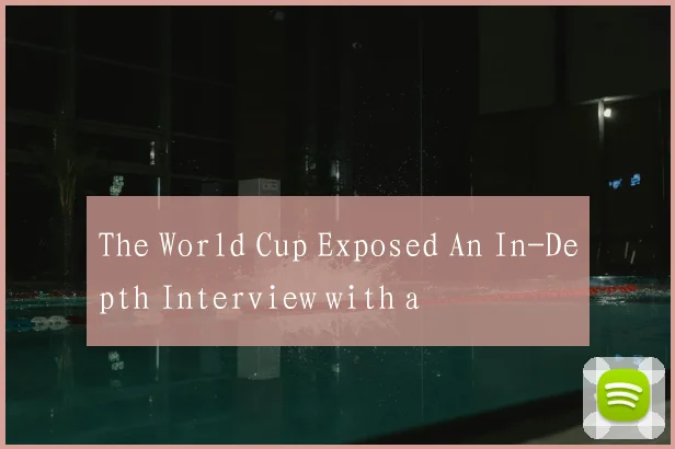 The World Cup Exposed An In-Depth Interview with a