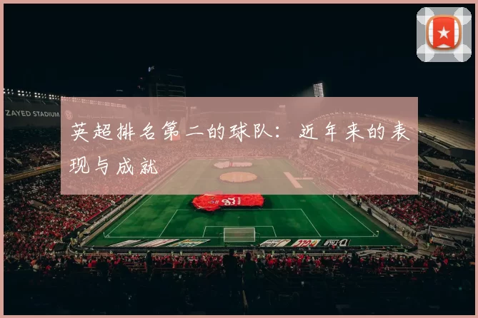 英超排名第二的球队：近年来的表现与成就
