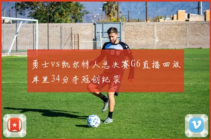 勇士vs凯尔特人总决赛G6直播回放库里34分夺冠创纪录