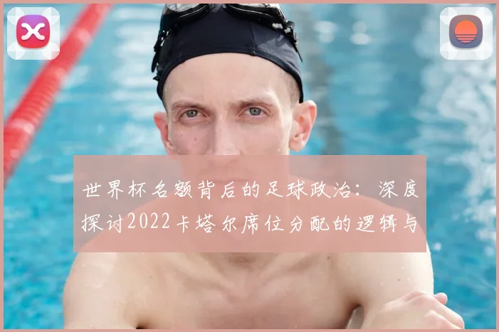 世界杯名额背后的足球政治：深度探讨2022卡塔尔席位分配的逻辑与影响