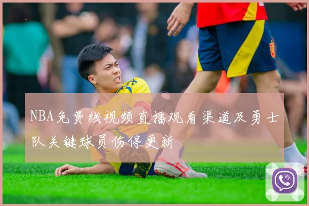 NBA免费线视频直播观看渠道及勇士队关键球员伤停更新
