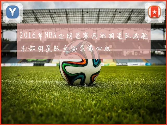 2016年NBA全明星赛西部明星队战胜东部明星队全场录像回放