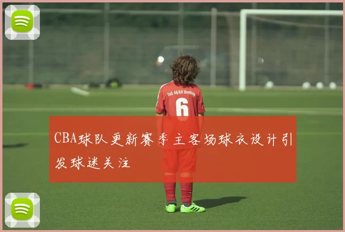 CBA球队更新赛季主客场球衣设计引发球迷关注