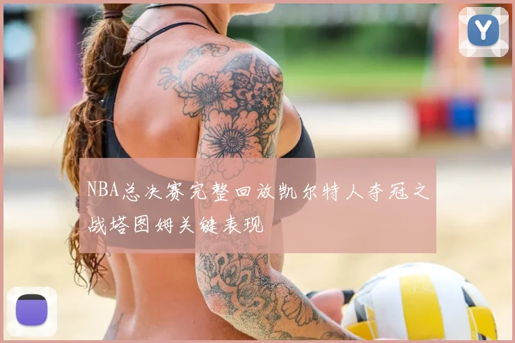 NBA总决赛完整回放凯尔特人夺冠之战塔图姆关键表现