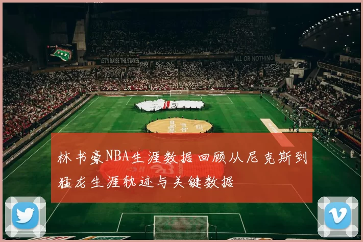 林书豪NBA生涯数据回顾从尼克斯到猛龙生涯轨迹与关键数据