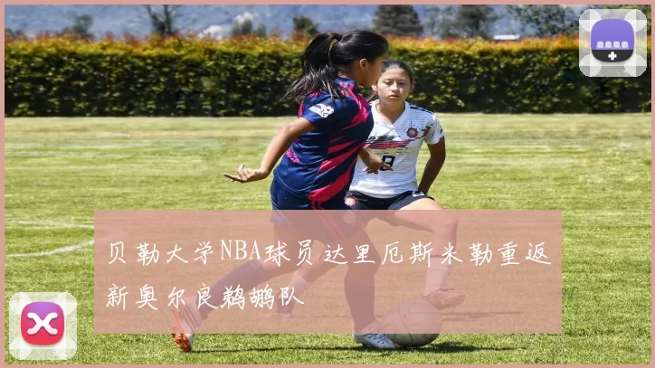 贝勒大学NBA球员达里厄斯米勒重返新奥尔良鹈鹕队