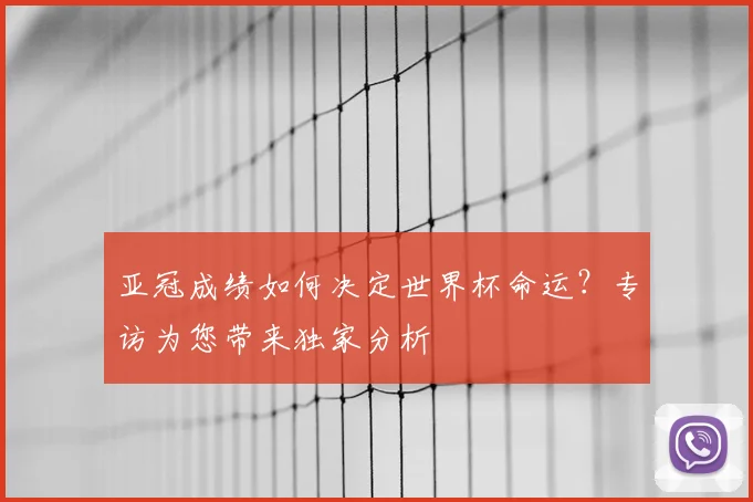 亚冠成绩如何决定世界杯命运？专访为您带来独家分析