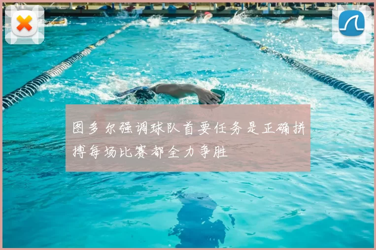 图多尔强调球队首要任务是正确拼搏每场比赛都全力争胜