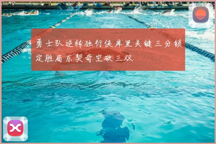 勇士队逆转独行侠库里关键三分锁定胜局东契奇空砍三双