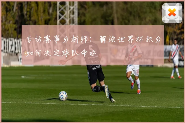 专访赛事分析师：解读世界杯积分如何决定球队命运