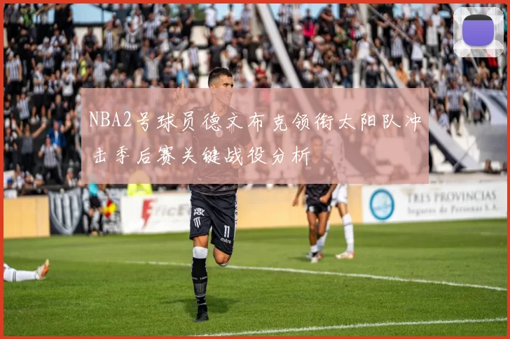 NBA2号球员德文布克领衔太阳队冲击季后赛关键战役分析