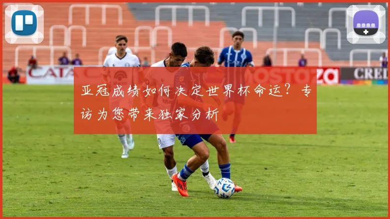 亚冠成绩如何决定世界杯命运？专访为您带来独家分析