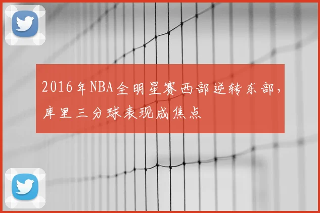 2016年NBA全明星赛西部逆转东部，库里三分球表现成焦点