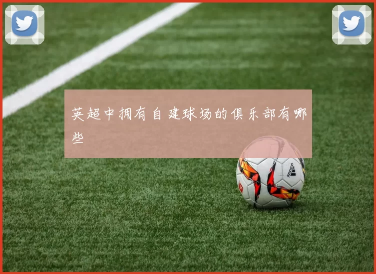 英超中拥有自建球场的俱乐部有哪些