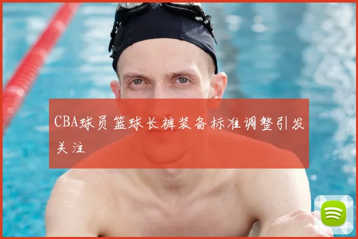 CBA球员篮球长裤装备标准调整引发关注