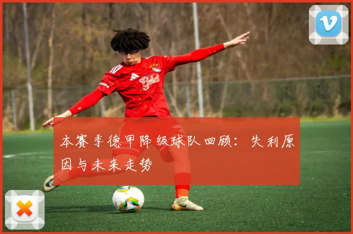 本赛季德甲降级球队回顾：失利原因与未来走势