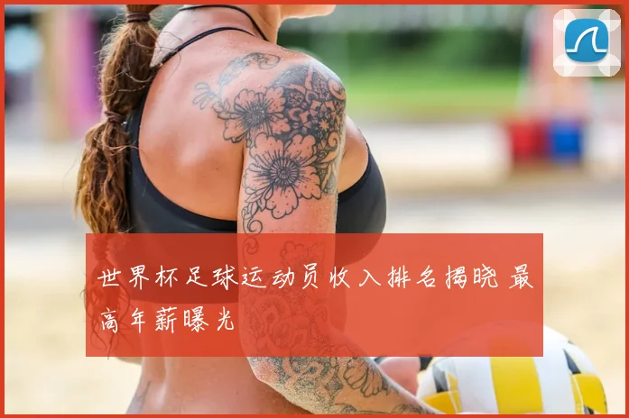 世界杯足球运动员收入排名揭晓 最高年薪曝光