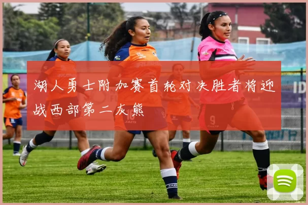 湖人勇士附加赛首轮对决胜者将迎战西部第二灰熊